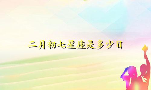 二月初七星座是多少日
