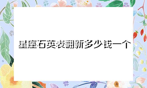 星座石英表翻新多少钱一个