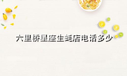 六里桥星座生蚝店电话多少