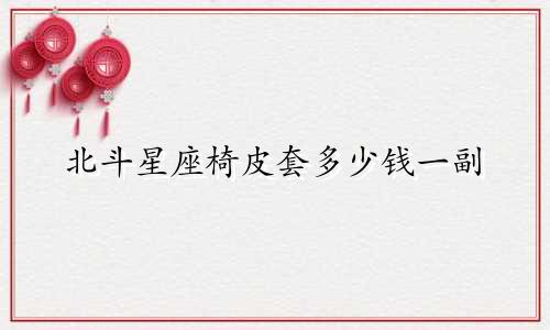 北斗星座椅皮套多少钱一副