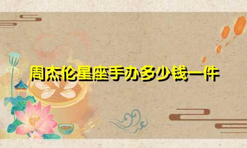 周杰伦星座手办多少钱一件