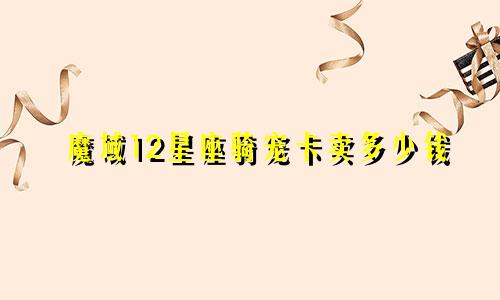 魔域12星座骑宠卡卖多少钱
