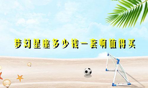 梦幻星座多少钱一套啊值得买
