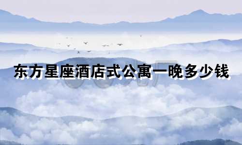 东方星座酒店式公寓一晚多少钱