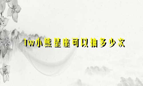 1w小熊星座可以抽多少次