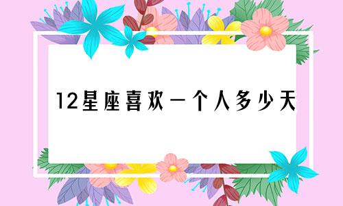 12星座喜欢一个人多少天