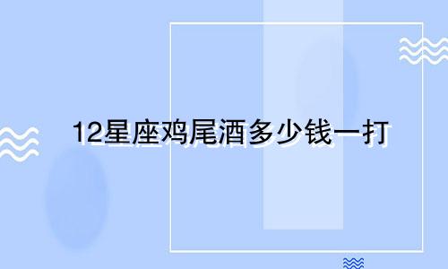 12星座鸡尾酒多少钱一打