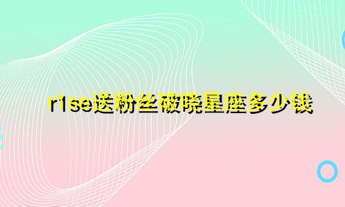 r1se送粉丝破晓星座多少钱