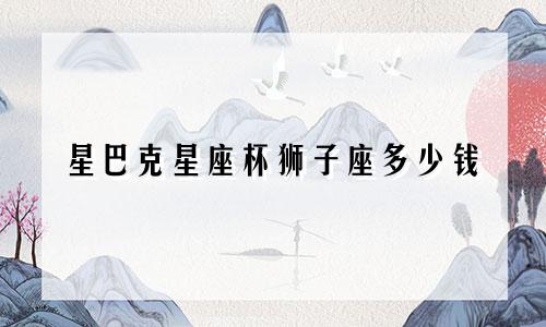 星巴克星座杯狮子座多少钱