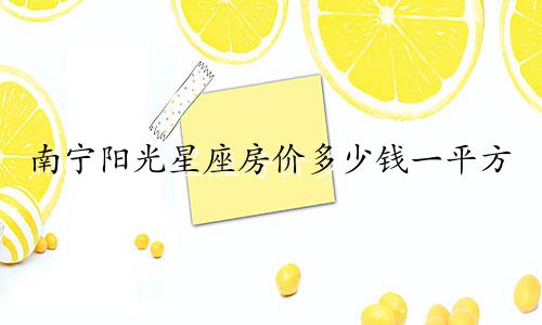 南宁阳光星座房价多少钱一平方