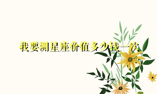 我要测星座价值多少钱一次