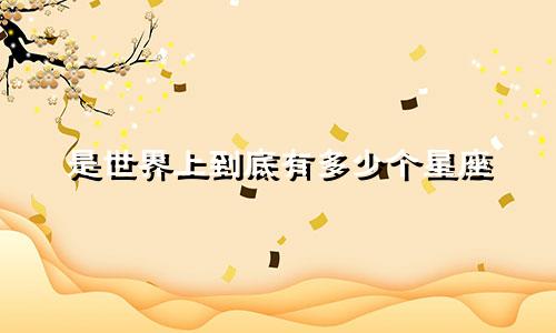 是世界上到底有多少个星座