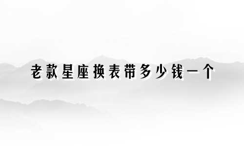 老款星座换表带多少钱一个