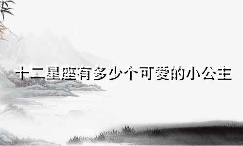 十二星座有多少个可爱的小公主