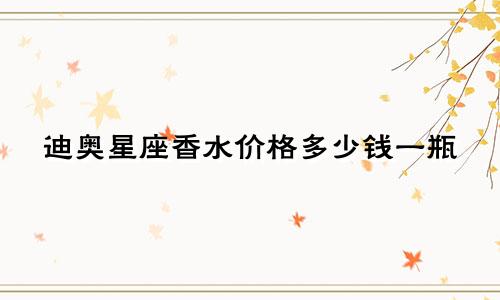 迪奥星座香水价格多少钱一瓶