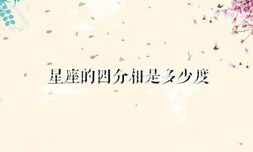 星座的四分相是多少度