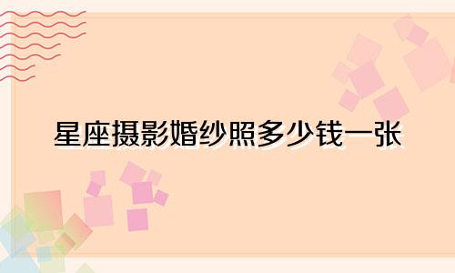 星座摄影婚纱照多少钱一张