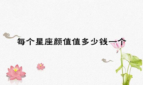 每个星座颜值值多少钱一个