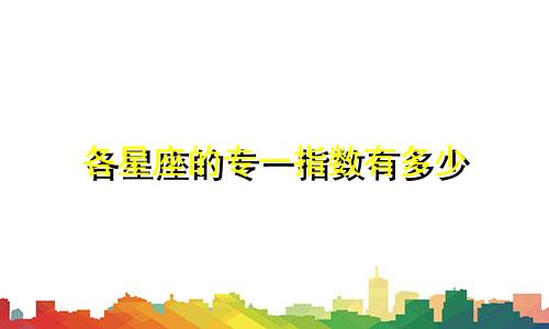各星座的专一指数有多少