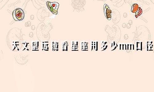 天文望远镜看星座用多少mm口径