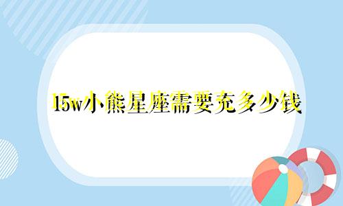 15w小熊星座需要充多少钱