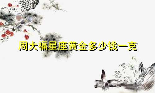 周大福星座黄金多少钱一克