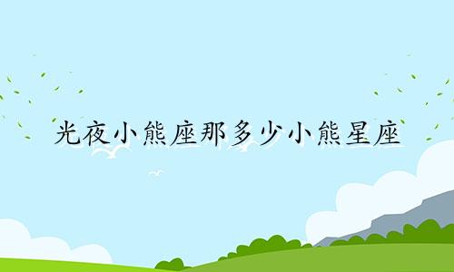 光夜小熊座那多少小熊星座