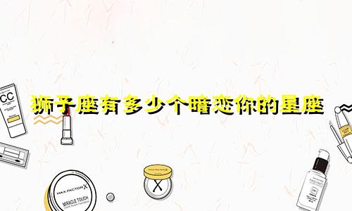 狮子座有多少个暗恋你的星座