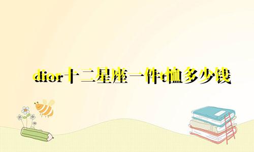 dior十二星座一件t恤多少钱