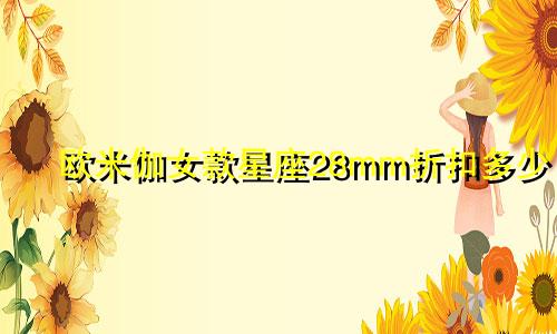 欧米伽女款星座28mm折扣多少