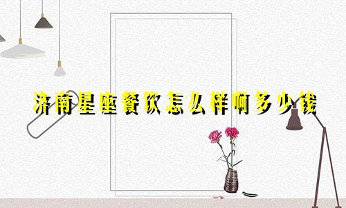 济南星座餐饮怎么样啊多少钱