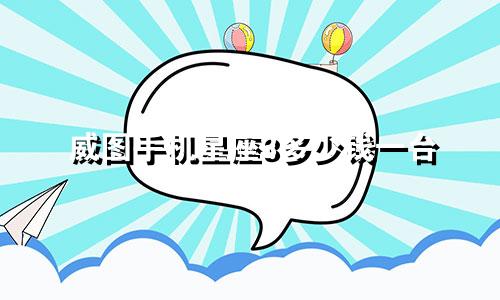 威图手机星座3多少钱一台