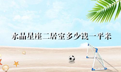 水晶星座二居室多少钱一平米