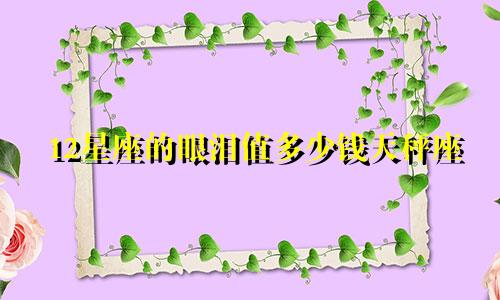 12星座的眼泪值多少钱天秤座