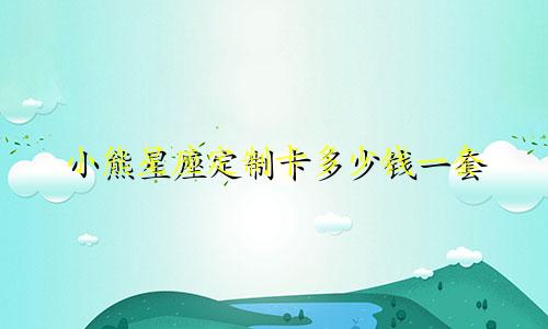 小熊星座定制卡多少钱一套
