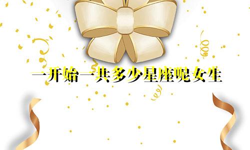 一开始一共多少星座呢女生