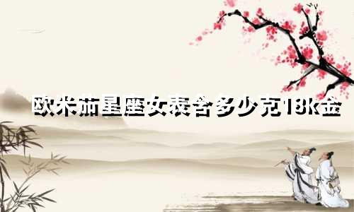 欧米茄星座女表含多少克18k金