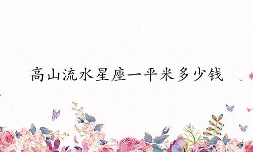 高山流水星座一平米多少钱