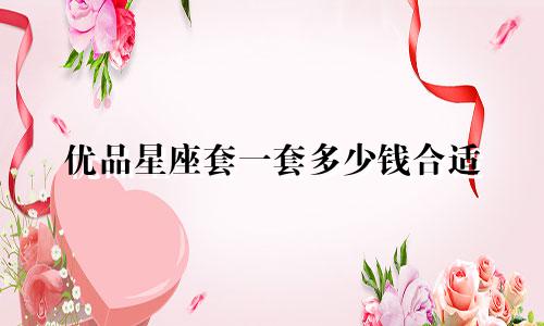 优品星座套一套多少钱合适