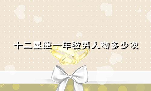 十二星座一年被男人吻多少次