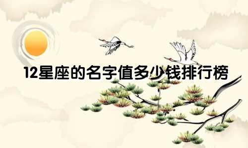 12星座的名字值多少钱排行榜