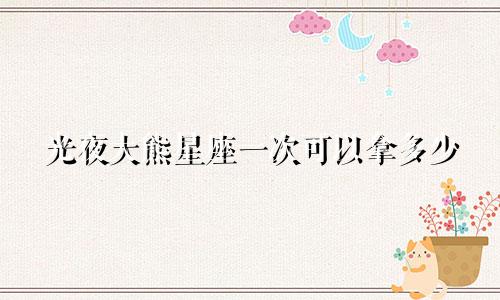 光夜大熊星座一次可以拿多少