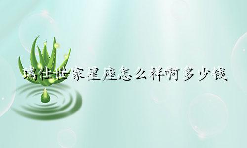 瑞仕世家星座怎么样啊多少钱