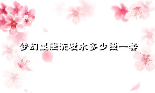 梦幻星座洗发水多少钱一套