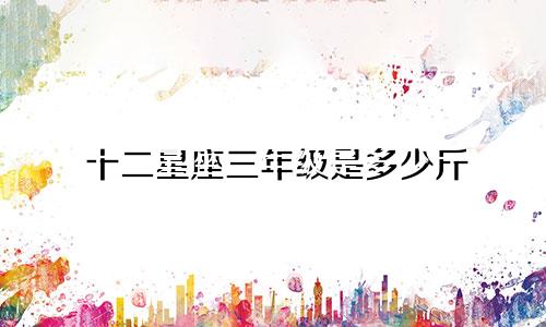 十二星座三年级是多少斤