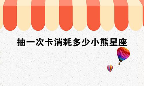 抽一次卡消耗多少小熊星座