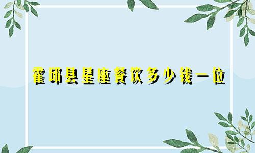 霍邱县星座餐饮多少钱一位