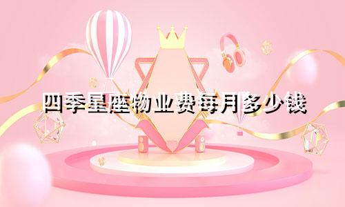 四季星座物业费每月多少钱