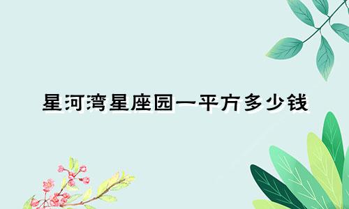 星河湾星座园一平方多少钱
