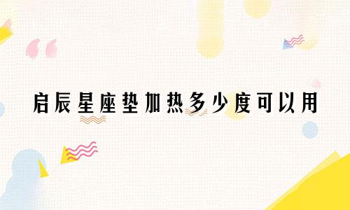 启辰星座垫加热多少度可以用